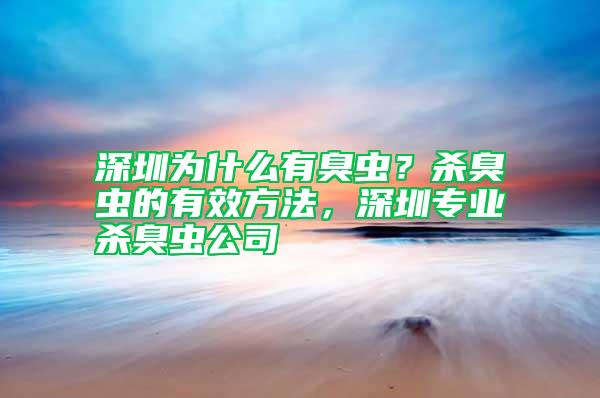 深圳為什么有臭蟲(chóng)？殺臭蟲(chóng)的有效方法，深圳專業(yè)殺臭蟲(chóng)公司