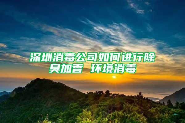 深圳消毒公司如何進行除臭加香 環(huán)境消毒