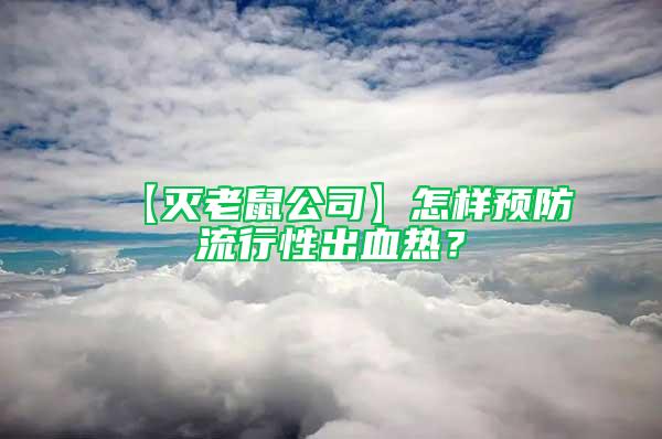 【滅老鼠公司】怎樣預(yù)防流行性出血熱？