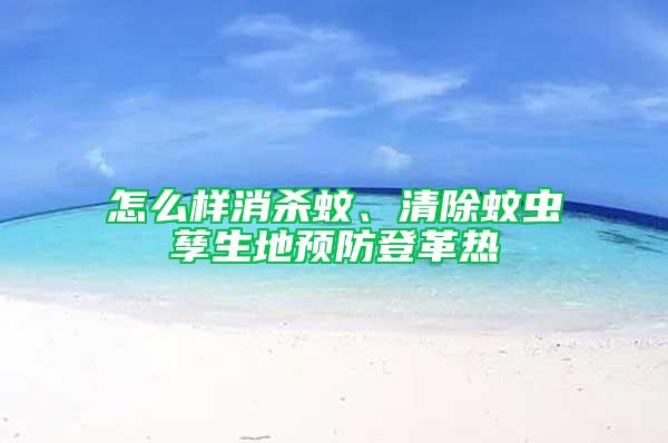 怎么樣消殺蚊、清除蚊蟲孳生地預防登革熱