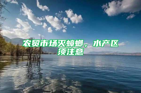 農(nóng)貿(mào)市場(chǎng)滅蟑螂，水產(chǎn)區(qū)須注意