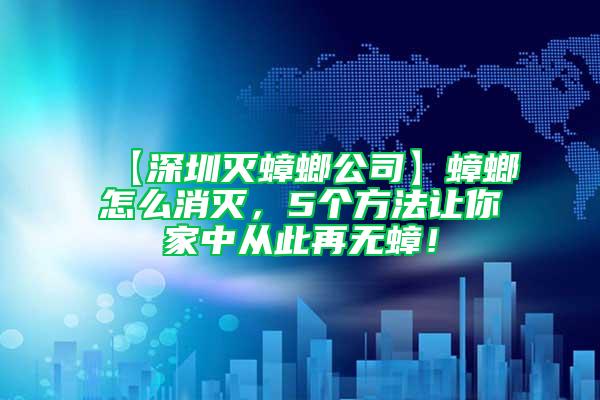 【深圳滅蟑螂公司】蟑螂怎么消滅，5個方法讓你家中從此再無蟑！