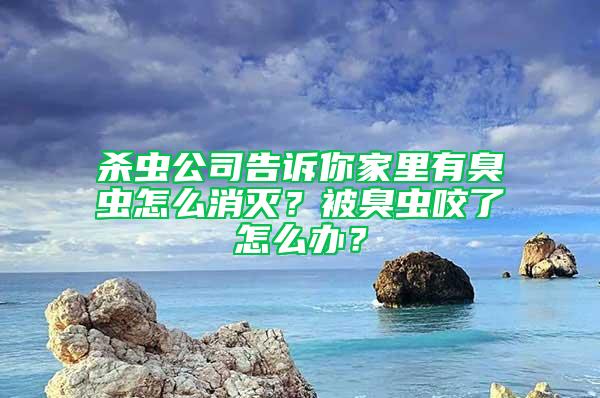 殺蟲公司告訴你家里有臭蟲怎么消滅？被臭蟲咬了怎么辦？