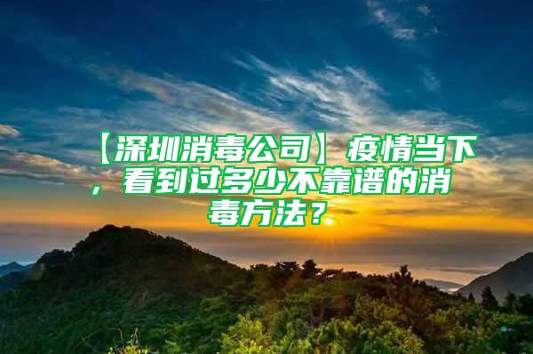 【深圳消毒公司】疫情當(dāng)下，看到過多少不靠譜的消毒方法？