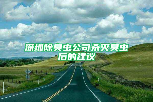 深圳除臭蟲公司殺滅臭蟲后的建議