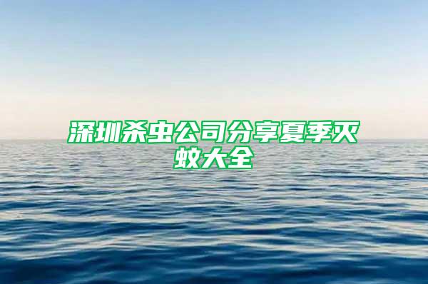 深圳殺蟲公司分享夏季滅蚊大全