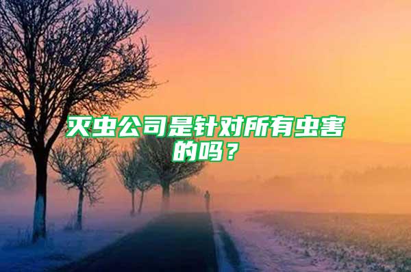 滅蟲(chóng)公司是針對(duì)所有蟲(chóng)害的嗎？