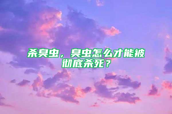 殺臭蟲，臭蟲怎么才能被徹底殺死？