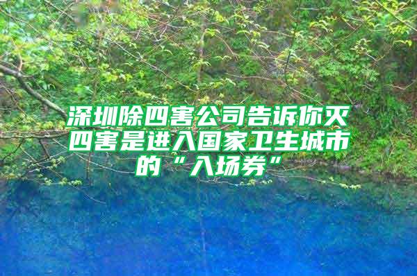 深圳除四害公司告訴你滅四害是進入國家衛(wèi)生城市的“入場券”