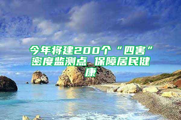 今年將建200個(gè)“四害”密度監(jiān)測(cè)點(diǎn) 保障居民健康