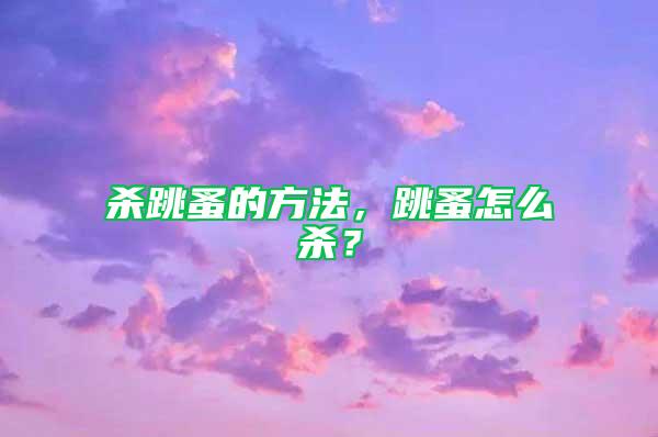 殺跳蚤的方法，跳蚤怎么殺？