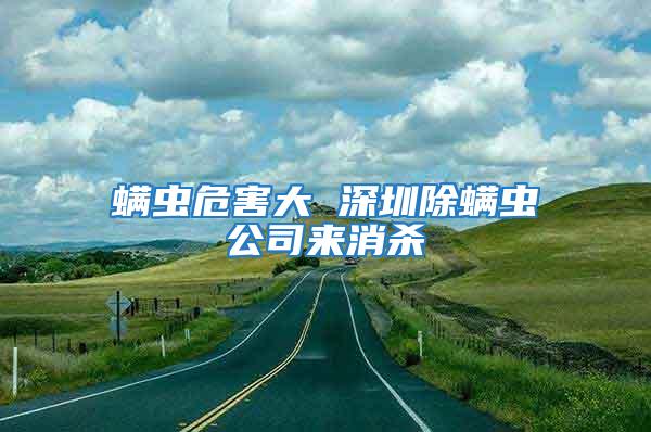 螨蟲危害大 深圳除螨蟲公司來消殺