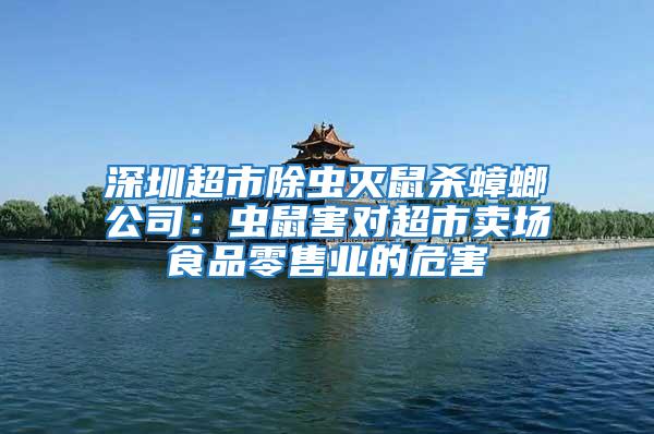 深圳超市除蟲滅鼠殺蟑螂公司：蟲鼠害對超市賣場食品零售業(yè)的危害