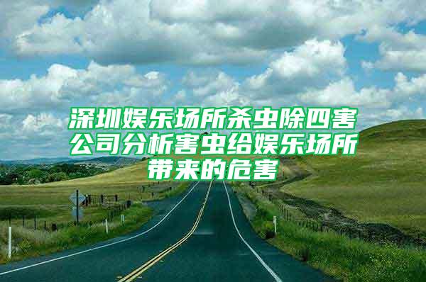 深圳娛樂場(chǎng)所殺蟲除四害公司分析害蟲給娛樂場(chǎng)所帶來的危害