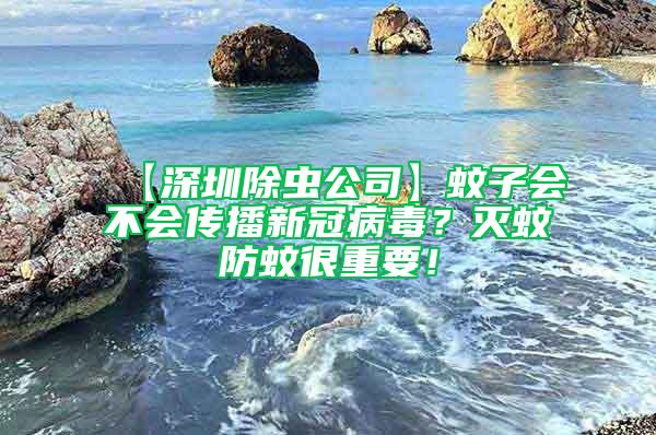 【深圳除蟲公司】蚊子會(huì)不會(huì)傳播新冠病毒？滅蚊防蚊很重要！