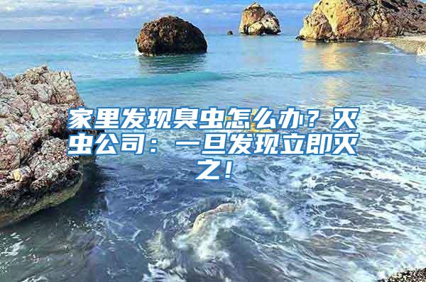 家里發(fā)現(xiàn)臭蟲怎么辦？滅蟲公司：一旦發(fā)現(xiàn)立即滅之！