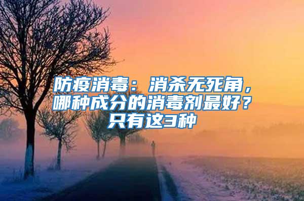 防疫消毒：消殺無(wú)死角，哪種成分的消毒劑最好？只有這3種