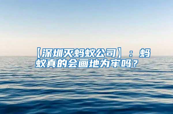 【深圳滅螞蟻公司】：螞蟻真的會畫地為牢嗎？