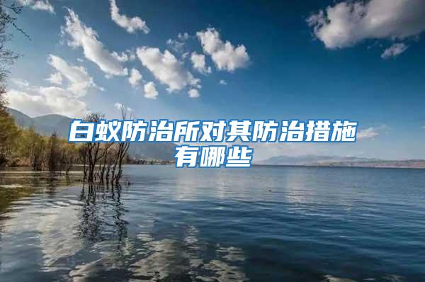 白蟻防治所對其防治措施有哪些