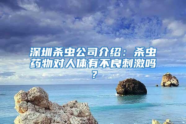 深圳殺蟲公司介紹：殺蟲藥物對(duì)人體有不良刺激嗎？