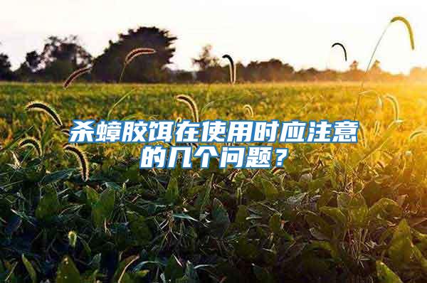 殺蟑膠餌在使用時(shí)應(yīng)注意的幾個(gè)問(wèn)題？