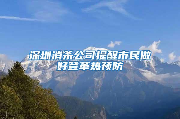 深圳消殺公司提醒市民做好登革熱預防