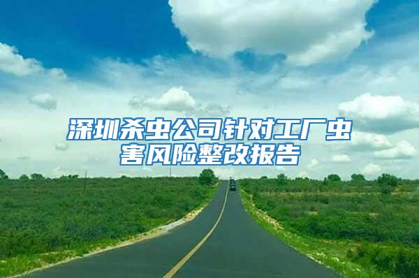 深圳殺蟲公司針對工廠蟲害風(fēng)險整改報告