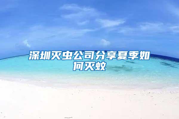 深圳滅蟲公司分享夏季如何滅蚊