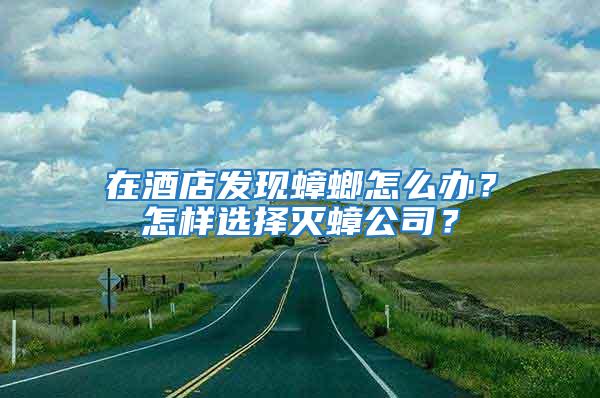 在酒店發(fā)現(xiàn)蟑螂怎么辦？怎樣選擇滅蟑公司？