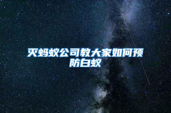 滅螞蟻公司教大家如何預(yù)防白蟻