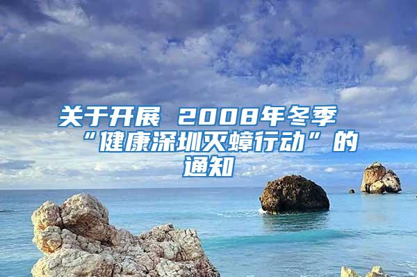 關(guān)于開展 2008年冬季“健康深圳滅蟑行動”的通知