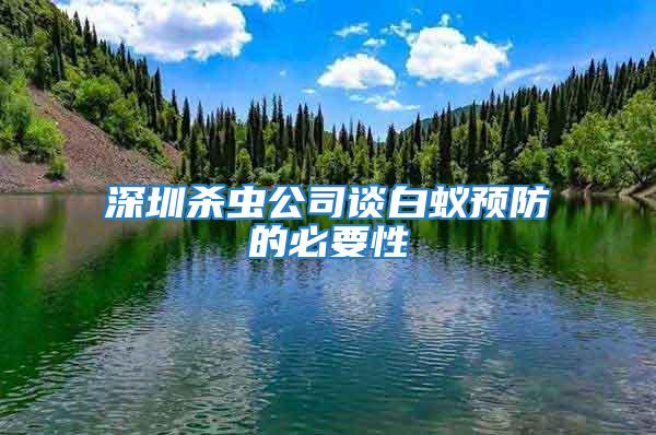 深圳殺蟲公司談白蟻預(yù)防的必要性