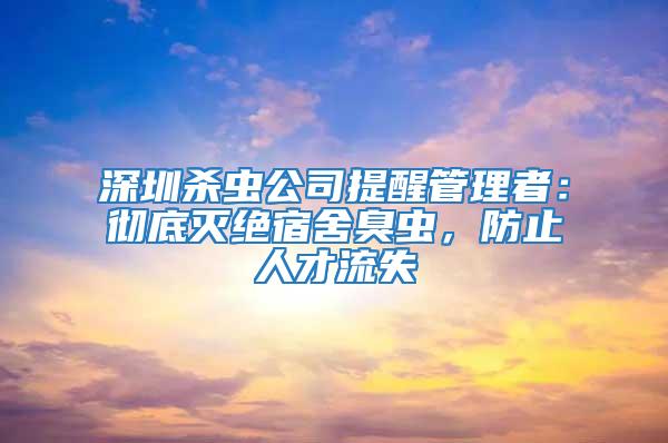 深圳殺蟲公司提醒管理者：徹底滅絕宿舍臭蟲，防止人才流失