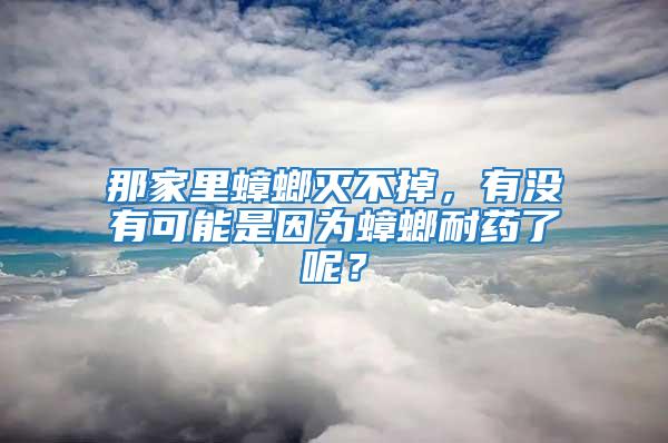 那家里蟑螂滅不掉，有沒(méi)有可能是因?yàn)轶肽退幜四兀?/></p>
             <p style=