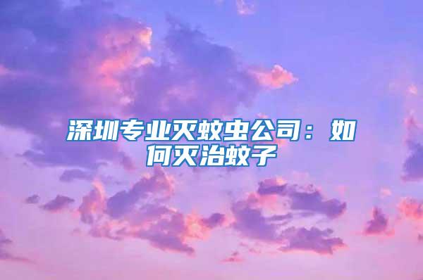 深圳專業(yè)滅蚊蟲(chóng)公司：如何滅治蚊子