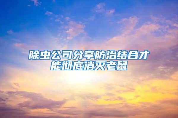 除蟲公司分享防治結(jié)合才能徹底消滅老鼠