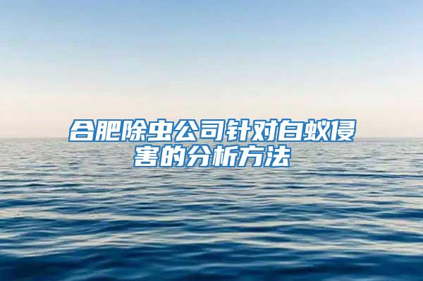 合肥除蟲公司針對白蟻侵害的分析方法