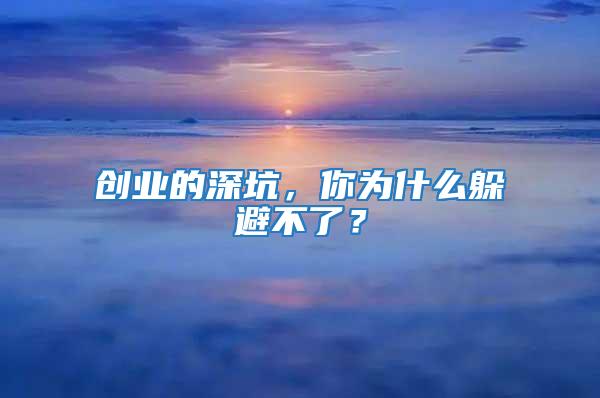 創(chuàng)業(yè)的深坑，你為什么躲避不了？