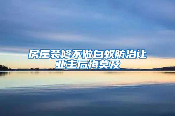 房屋裝修不做白蟻防治讓業(yè)主后悔莫及