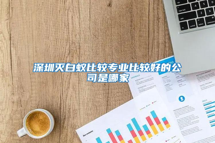 深圳滅白蟻比較專業(yè)比較好的公司是哪家