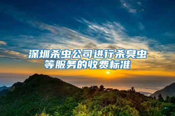 深圳殺蟲公司進(jìn)行殺臭蟲等服務(wù)的收費標(biāo)準(zhǔn)