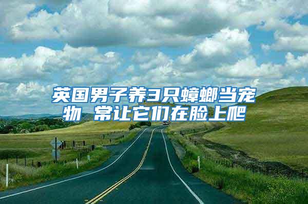 英國(guó)男子養(yǎng)3只蟑螂當(dāng)寵物 常讓它們?cè)谀樕吓?/></p>
             <p style=