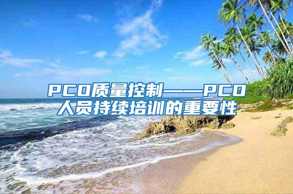 PCO質(zhì)量控制——PCO人員持續(xù)培訓(xùn)的重要性