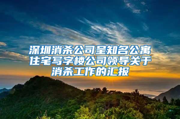 深圳消殺公司呈知名公寓住宅寫字樓公司領(lǐng)導關(guān)于消殺工作的匯報