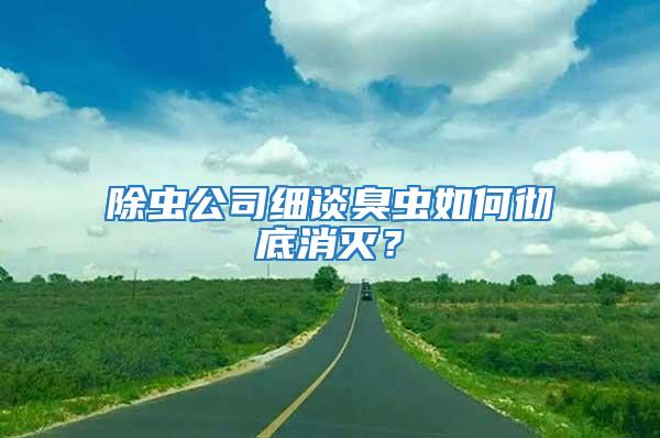 除蟲公司細(xì)談臭蟲如何徹底消滅？