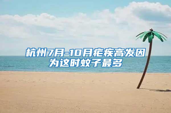 杭州7月-10月瘧疾高發(fā)因為這時蚊子最多