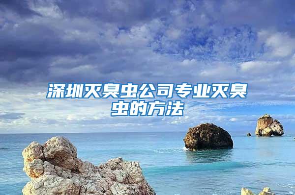 深圳滅臭蟲公司專業(yè)滅臭蟲的方法