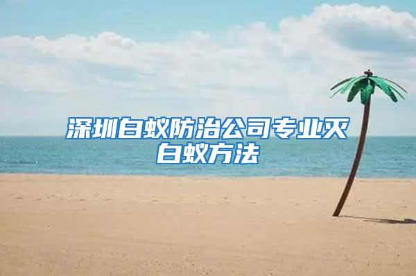 深圳白蟻防治公司專業(yè)滅白蟻方法