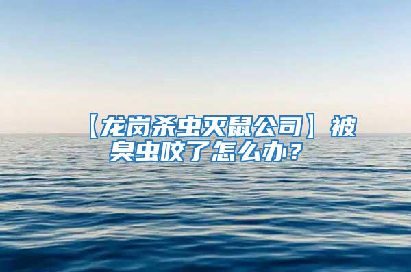 【龍崗殺蟲滅鼠公司】被臭蟲咬了怎么辦？