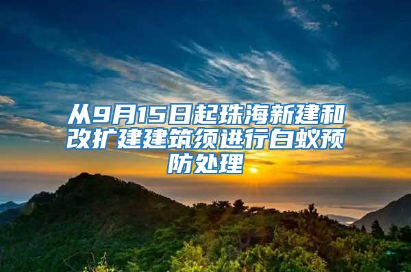 從9月15日起珠海新建和改擴建建筑須進行白蟻預(yù)防處理